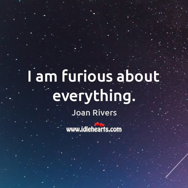 I am furious about everything. Joan Rivers Picture Quote