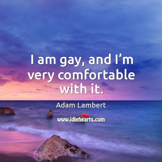 I am gay, and I’m very comfortable with it. Adam Lambert Picture Quote