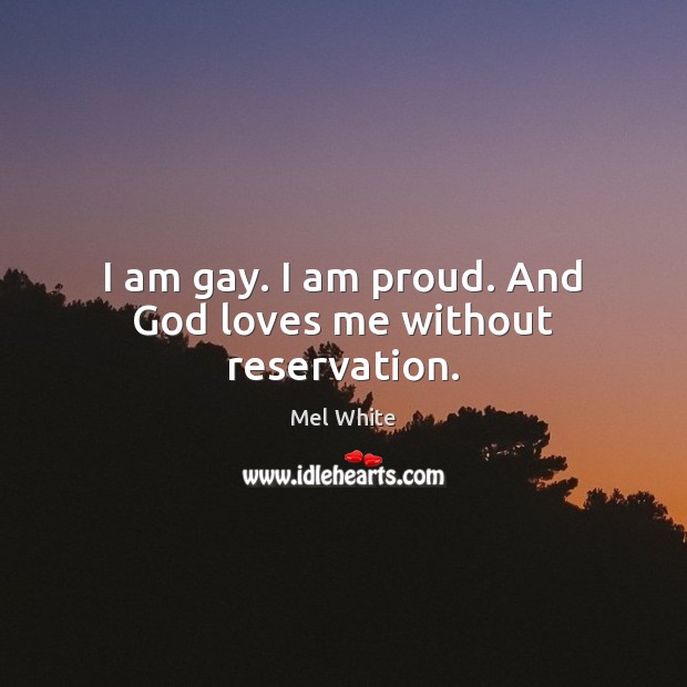 I am gay. I am proud. And God loves me without reservation. Image