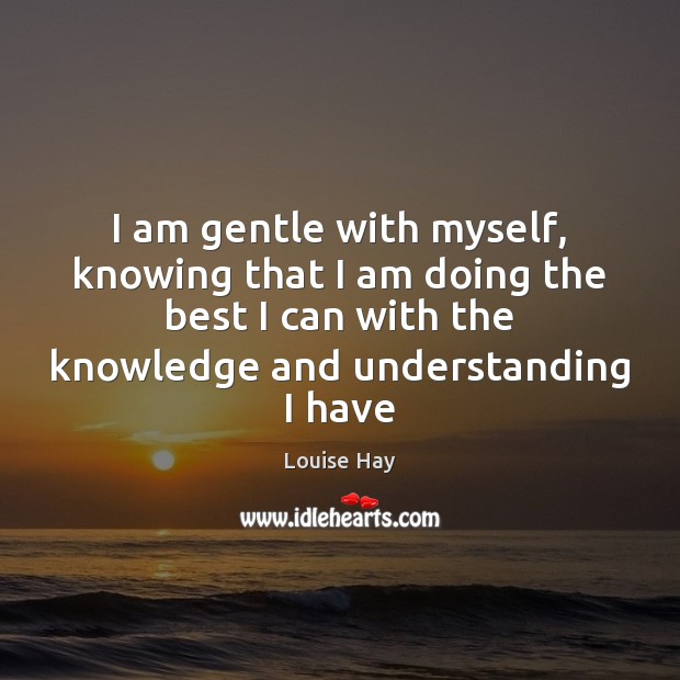 I am gentle with myself, knowing that I am doing the best Louise Hay Picture Quote