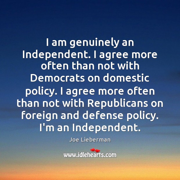 I am genuinely an Independent. I agree more often than not with Joe Lieberman Picture Quote