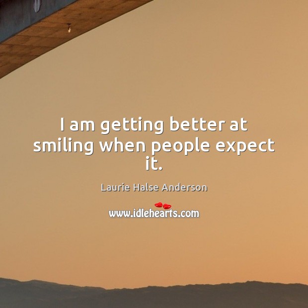 I am getting better at smiling when people expect it. Laurie Halse Anderson Picture Quote