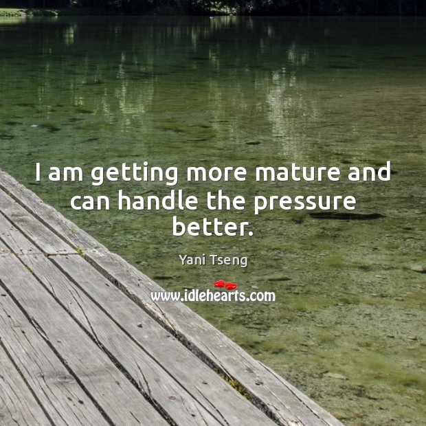 I am getting more mature and can handle the pressure better. Yani Tseng Picture Quote