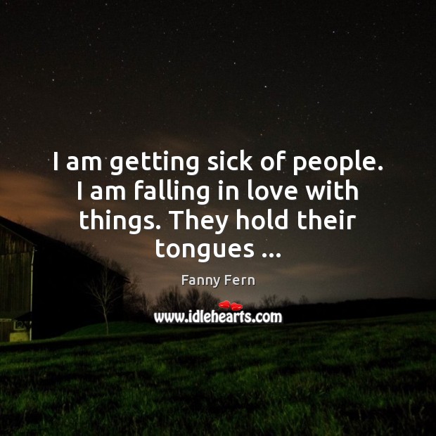 I am getting sick of people. I am falling in love with things. They hold their tongues … Falling in Love Quotes Image