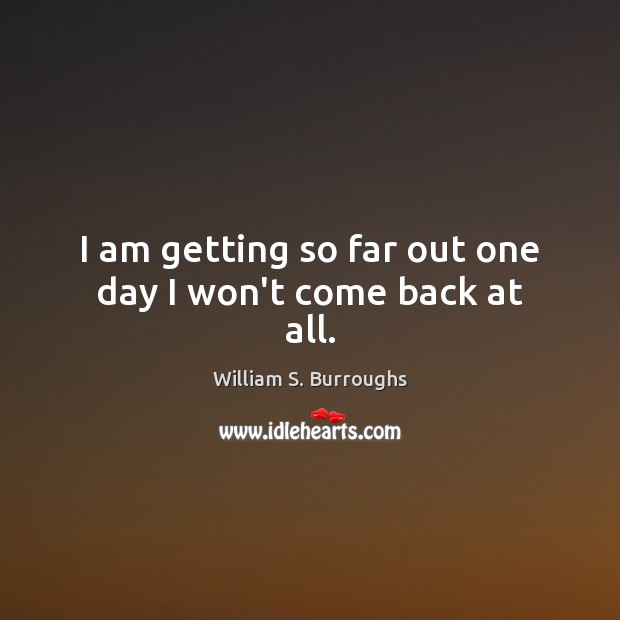 I am getting so far out one day I won’t come back at all. William S. Burroughs Picture Quote