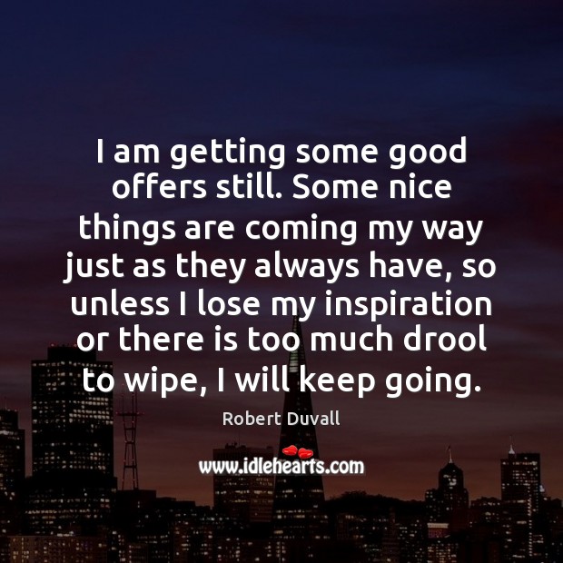 I am getting some good offers still. Some nice things are coming Robert Duvall Picture Quote
