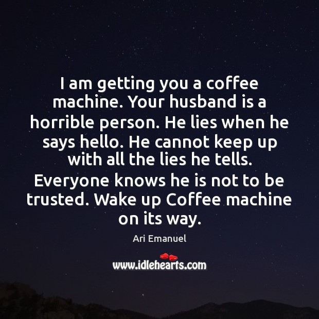 I am getting you a coffee machine. Your husband is a horrible Ari Emanuel Picture Quote