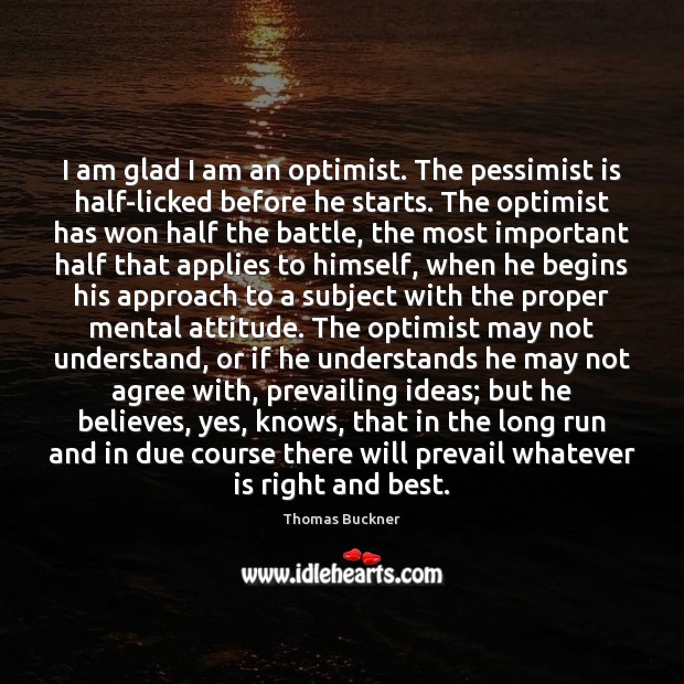 I am glad I am an optimist. The pessimist is half-licked before Thomas Buckner Picture Quote