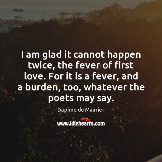 I am glad it cannot happen twice, the fever of first love. Daphne du Maurier Picture Quote