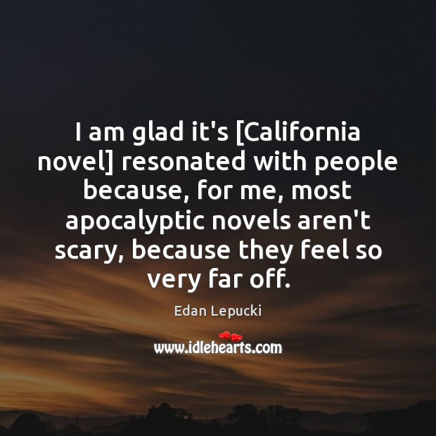 I am glad it’s [California novel] resonated with people because, for me, Edan Lepucki Picture Quote
