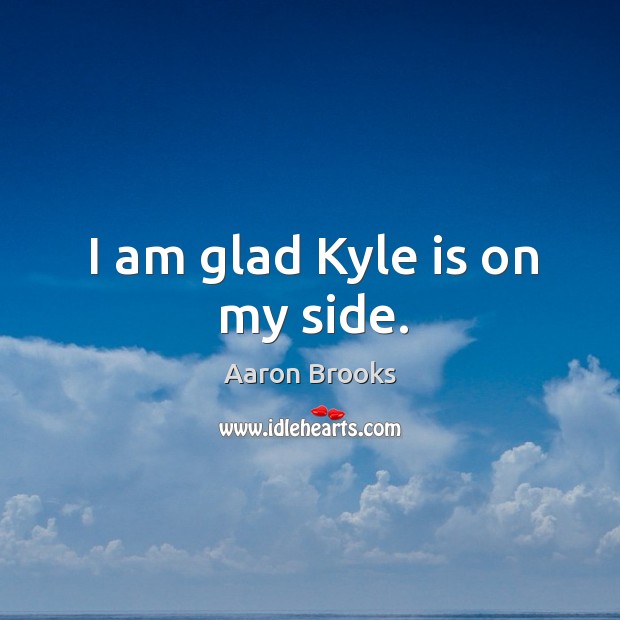 I am glad kyle is on my side. Aaron Brooks Picture Quote