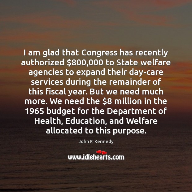 I am glad that Congress has recently authorized $800,000 to State welfare agencies John F. Kennedy Picture Quote