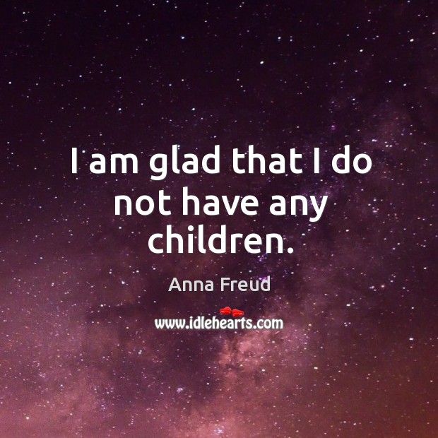 I am glad that I do not have any children. Anna Freud Picture Quote