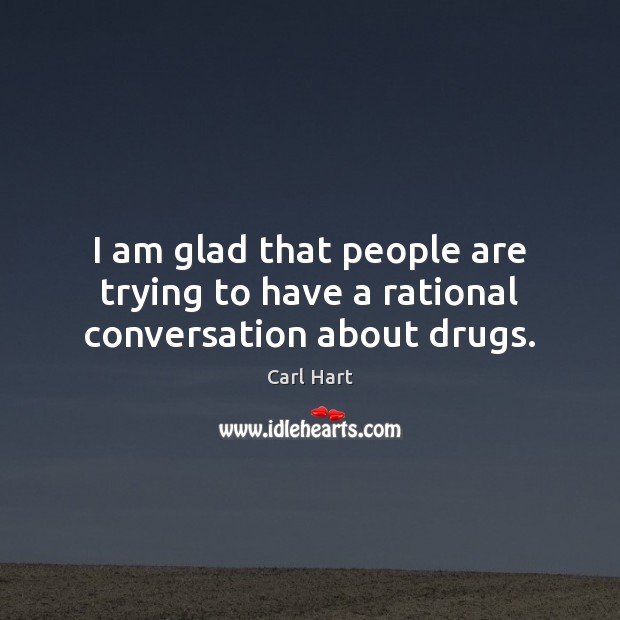 I am glad that people are trying to have a rational conversation about drugs. Carl Hart Picture Quote