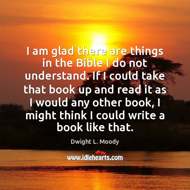I am glad there are things in the Bible I do not Dwight L. Moody Picture Quote