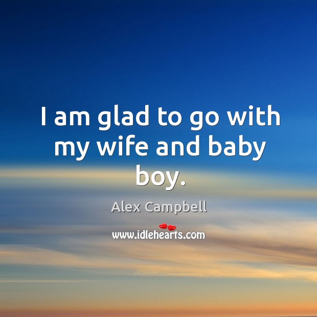 I am glad to go with my wife and baby boy. Alex Campbell Picture Quote