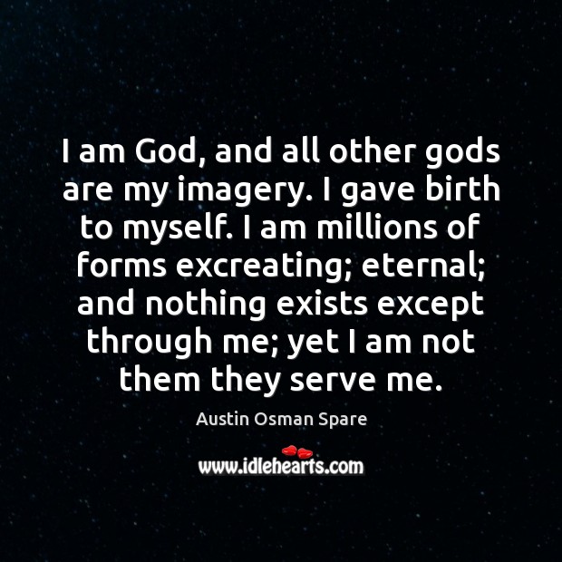 I am God, and all other Gods are my imagery. I gave Austin Osman Spare Picture Quote