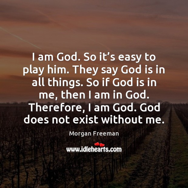 I am God. So it’s easy to play him. They say Morgan Freeman Picture Quote