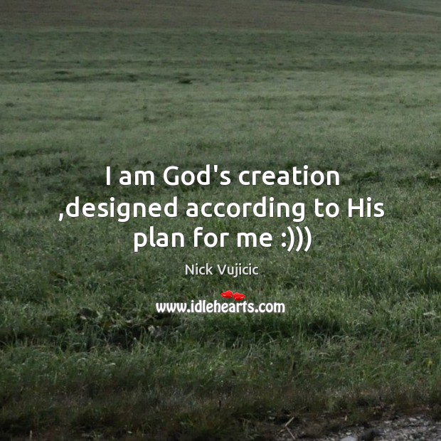 I am God’s creation ,designed according to His plan for me :))) Nick Vujicic Picture Quote