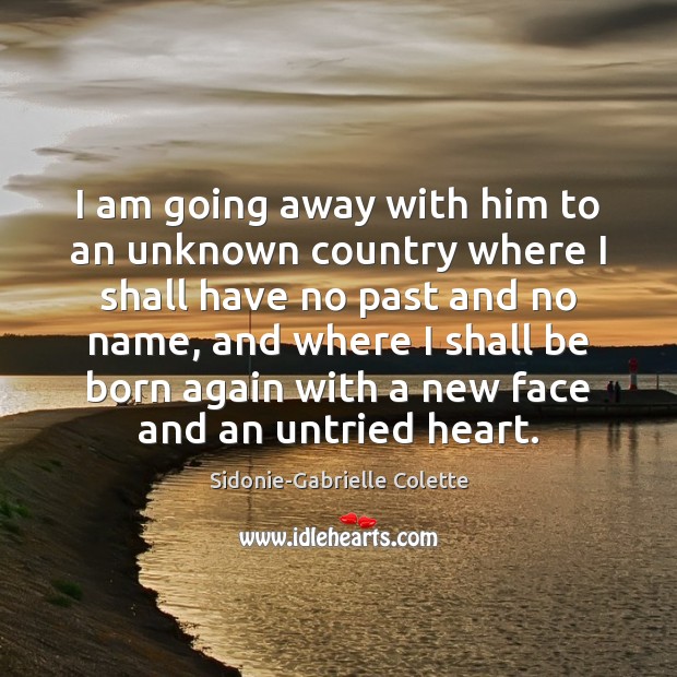 I am going away with him to an unknown country where I Sidonie-Gabrielle Colette Picture Quote