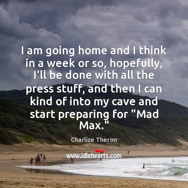 I am going home and I think in a week or so, Charlize Theron Picture Quote