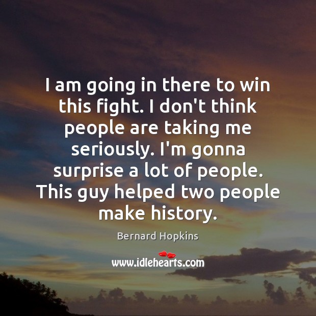I am going in there to win this fight. I don’t think Bernard Hopkins Picture Quote
