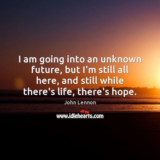 I am going into an unknown future, but I’m still all here, John Lennon Picture Quote