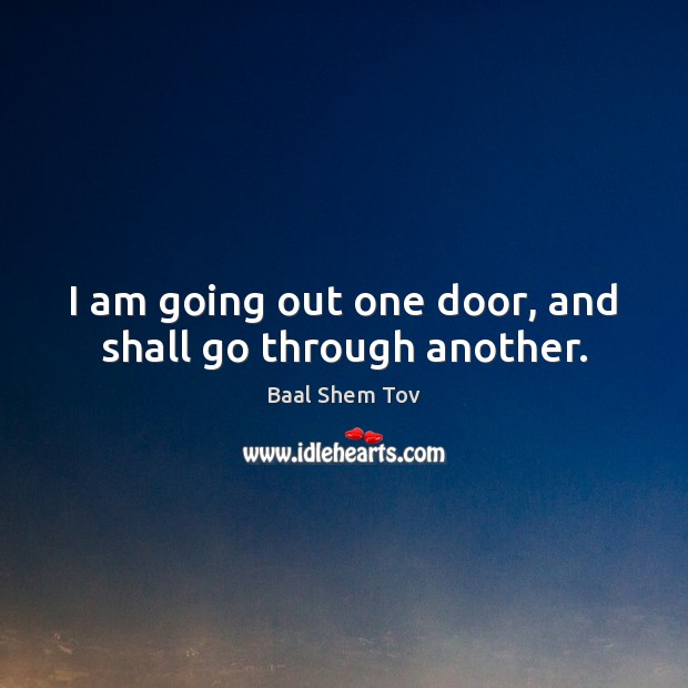I am going out one door, and shall go through another. Baal Shem Tov Picture Quote