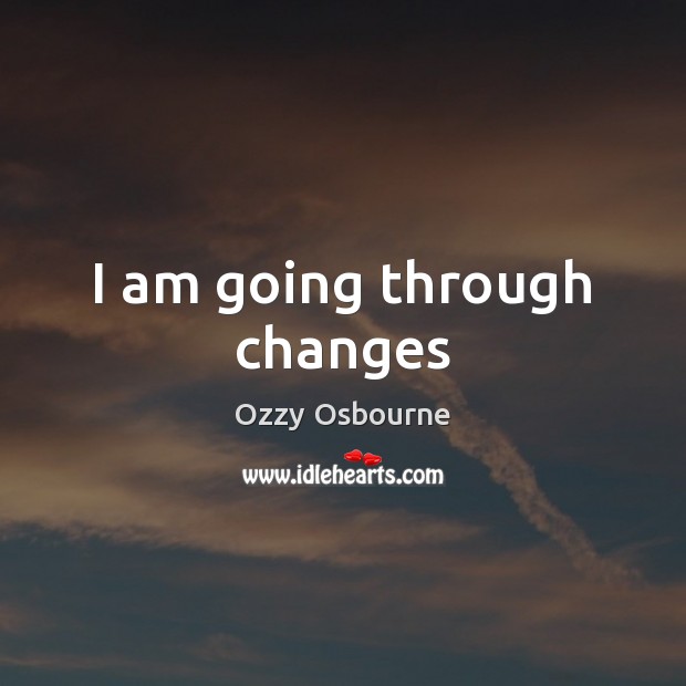 I am going through changes Ozzy Osbourne Picture Quote