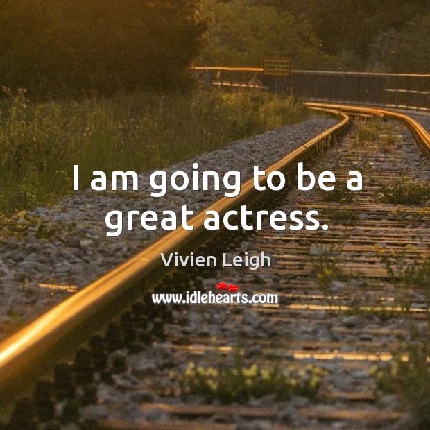 I am going to be a great actress. Image