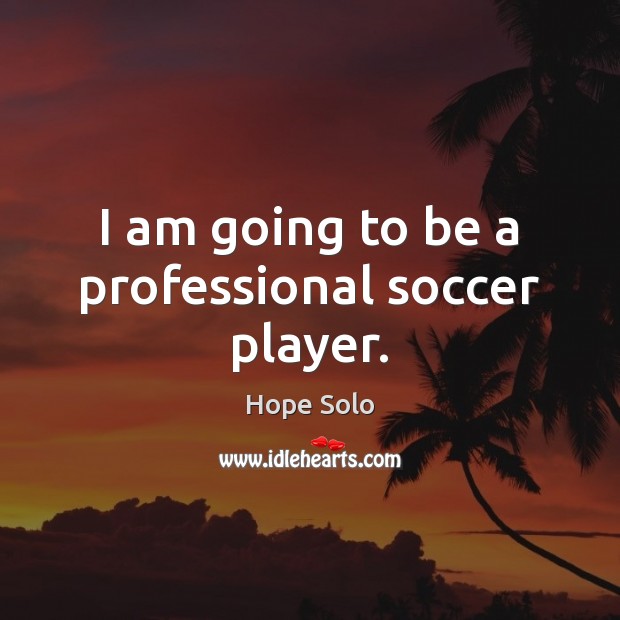 I am going to be a professional soccer player. Hope Solo Picture Quote