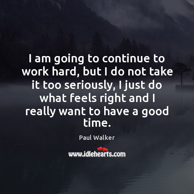 I am going to continue to work hard, but I do not Paul Walker Picture Quote
