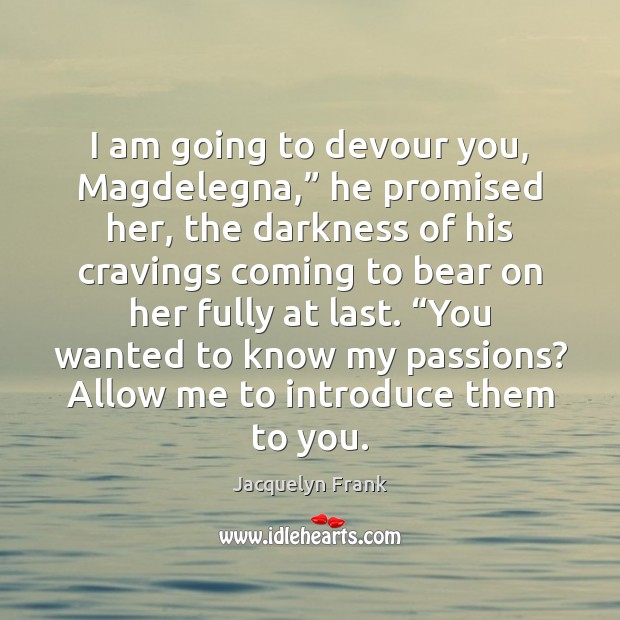 I am going to devour you, Magdelegna,” he promised her, the darkness Jacquelyn Frank Picture Quote
