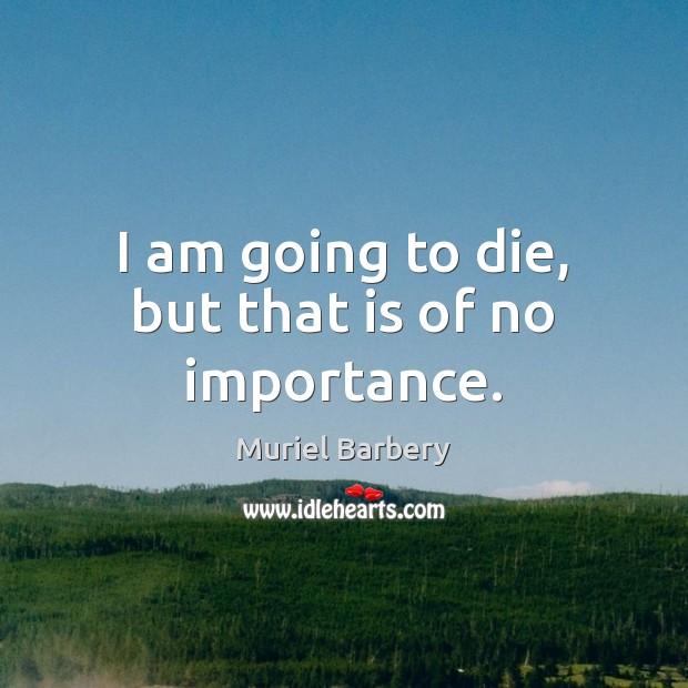 I am going to die, but that is of no importance. Muriel Barbery Picture Quote