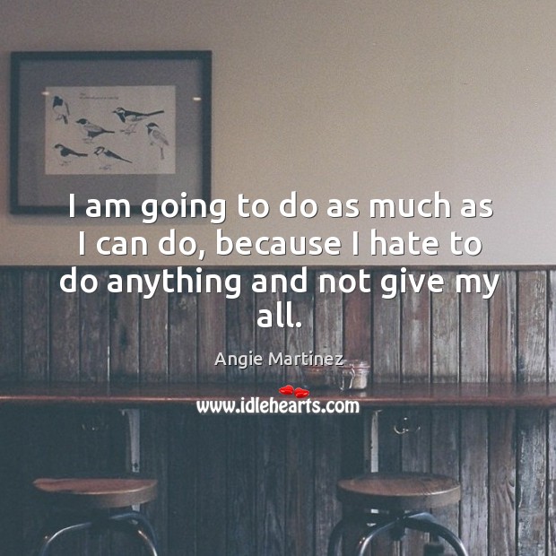 I am going to do as much as I can do, because I hate to do anything and not give my all. Angie Martinez Picture Quote