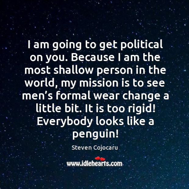 I am going to get political on you. Because I am the most shallow person in the world Steven Cojocaru Picture Quote