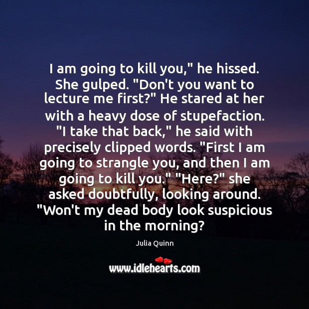 I am going to kill you,” he hissed. She gulped. “Don’t you Julia Quinn Picture Quote