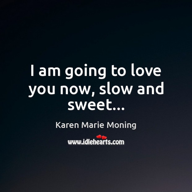 I am going to love you now, slow and sweet… Karen Marie Moning Picture Quote