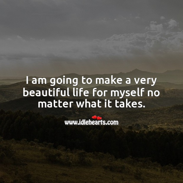 I am going to make a very beautiful life for myself no matter what it takes. No Matter What Quotes Image