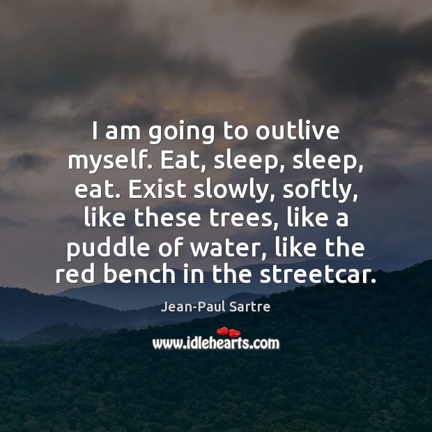 I am going to outlive myself. Eat, sleep, sleep, eat. Exist slowly, Jean-Paul Sartre Picture Quote
