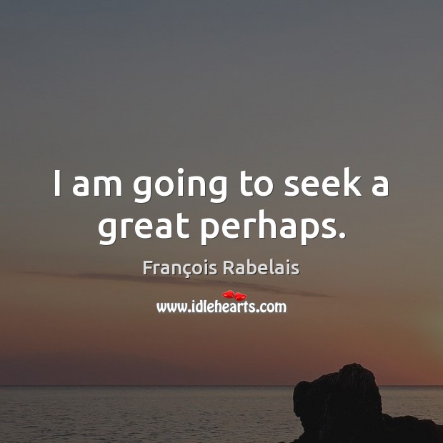 I am going to seek a great perhaps. François Rabelais Picture Quote