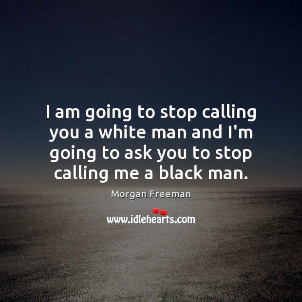 I am going to stop calling you a white man and I’m Morgan Freeman Picture Quote