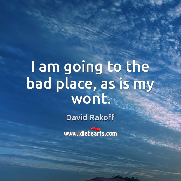 I am going to the bad place, as is my wont. David Rakoff Picture Quote