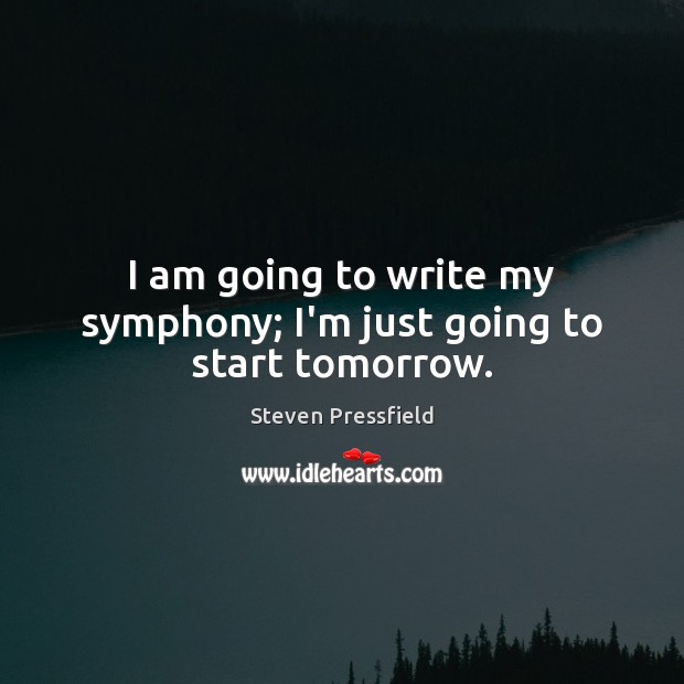 I am going to write my symphony; I’m just going to start tomorrow. Steven Pressfield Picture Quote