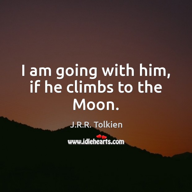 I am going with him, if he climbs to the Moon. J.R.R. Tolkien Picture Quote