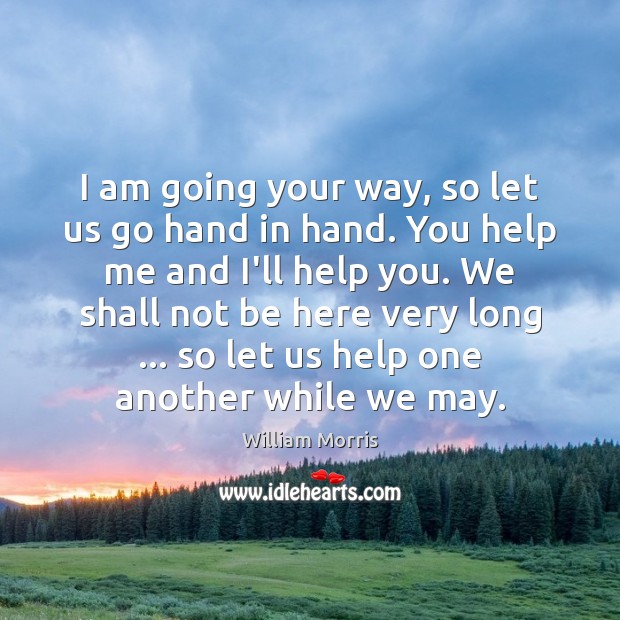 I am going your way, so let us go hand in hand. William Morris Picture Quote