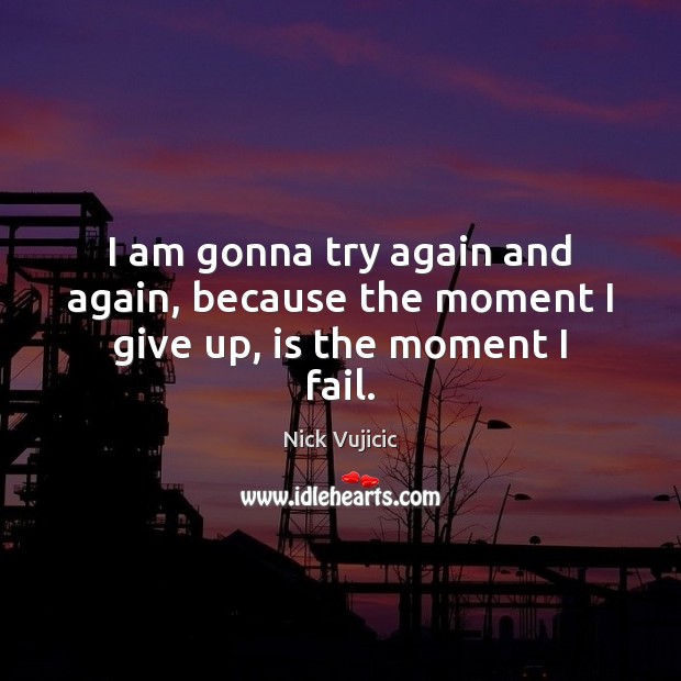 I am gonna try again and again, because the moment I give up, is the moment I fail. Try Again Quotes Image