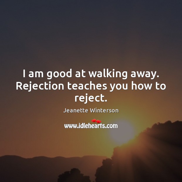 I am good at walking away. Rejection teaches you how to reject. Image