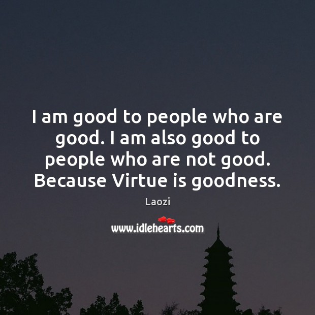I am good to people who are good. I am also good Laozi Picture Quote