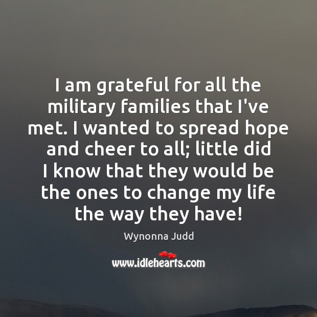 I am grateful for all the military families that I’ve met. I Wynonna Judd Picture Quote